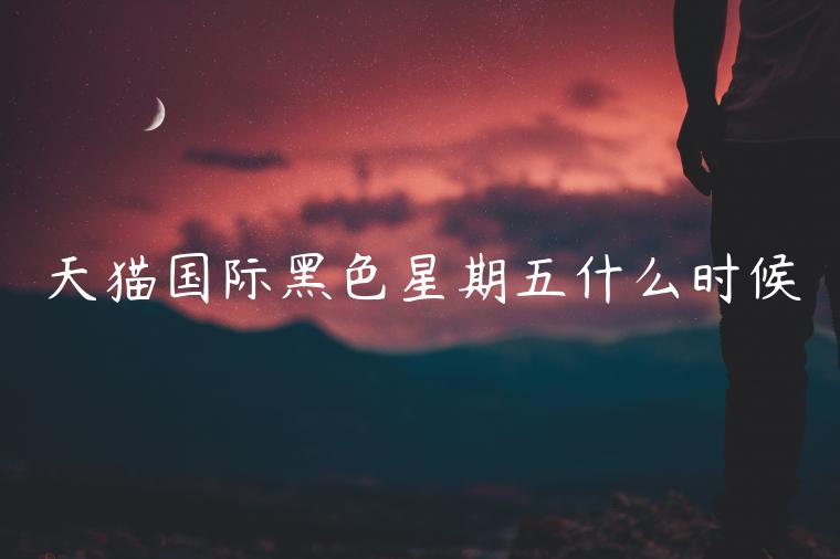 天貓國(guó)際黑色星期五什么時(shí)候